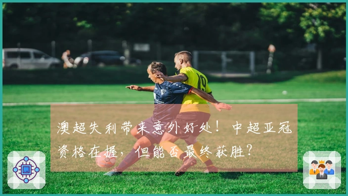 澳超失利带来意外好处！中超亚冠资格在握，但能否最终获胜？
