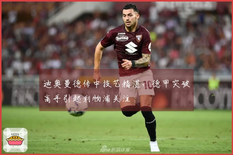 迪奥曼德传中技艺精湛，德甲突破高手引起利物浦关注