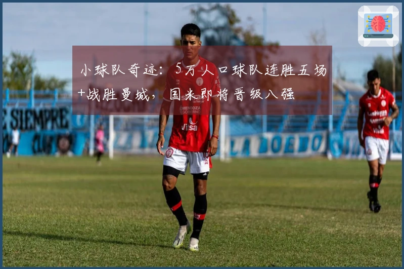 小球队奇迹：5万人口球队连胜五场+战胜曼城，国米即将晋级八强