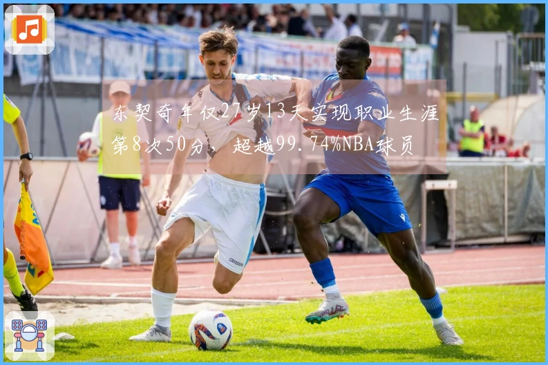 东契奇年仅27岁13天实现职业生涯第8次50分，超越99.74%NBA球员