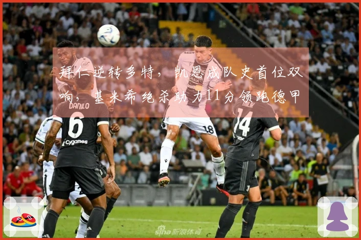 拜仁逆转多特，凯恩成队史首位双响，基米希绝杀助力11分领跑德甲