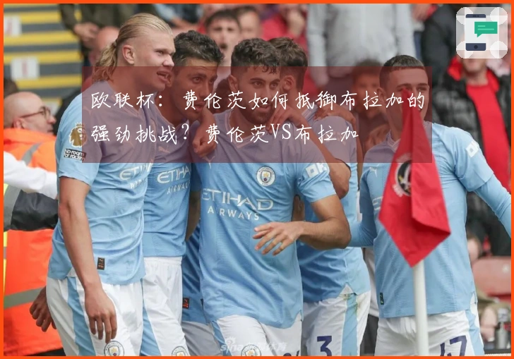 欧联杯：费伦茨如何抵御布拉加的强劲挑战？费伦茨VS布拉加