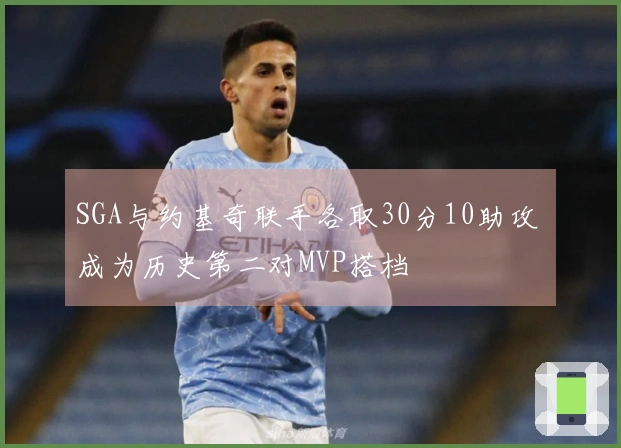 SGA与约基奇联手各取30分10助攻 成为历史第二对MVP搭档
