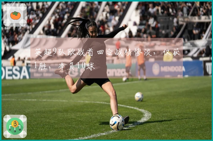 英超9队欧战首回合战绩惨淡，仅获1胜，净负10球