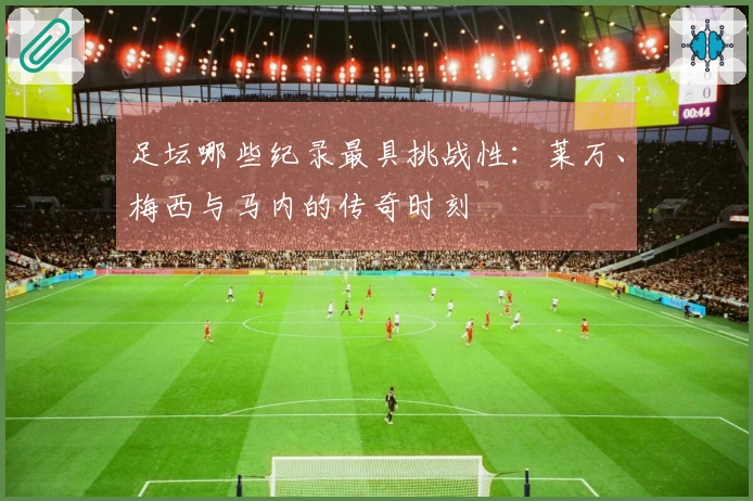 足坛哪些纪录最具挑战性：莱万、梅西与马内的传奇时刻