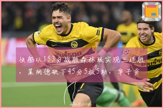 快船以153分战胜森林狼实现三连胜，莱纳德砍下45分5板5助，华子贡献36分5助