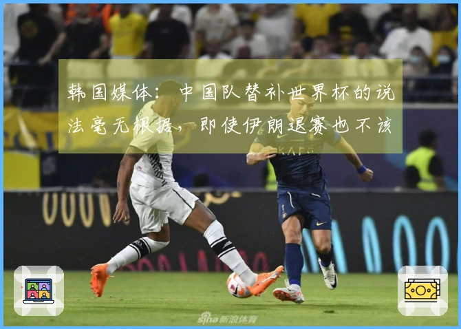 韩国媒体：中国队替补世界杯的说法毫无根据，即使伊朗退赛也不该是他们的机会