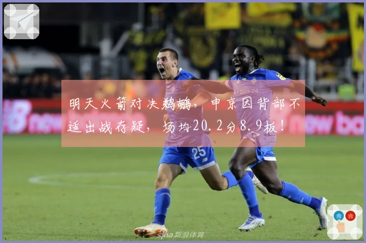 明天火箭对决鹈鹕，申京因背部不适出战存疑，场均20.2分8.9板！