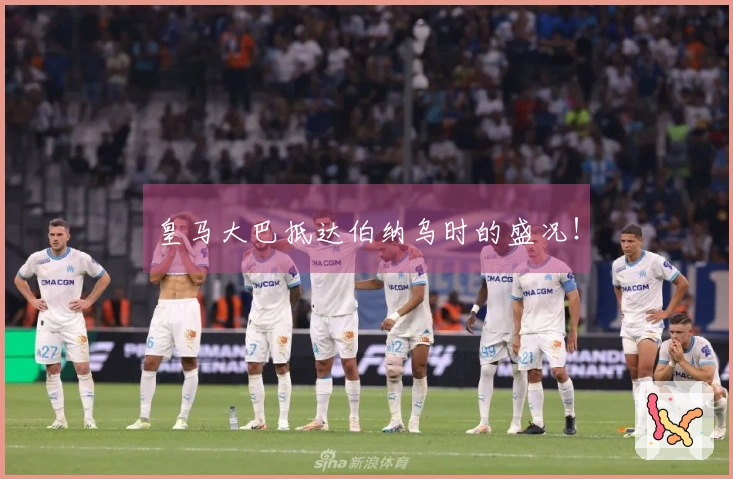 皇马大巴抵达伯纳乌时的盛况！