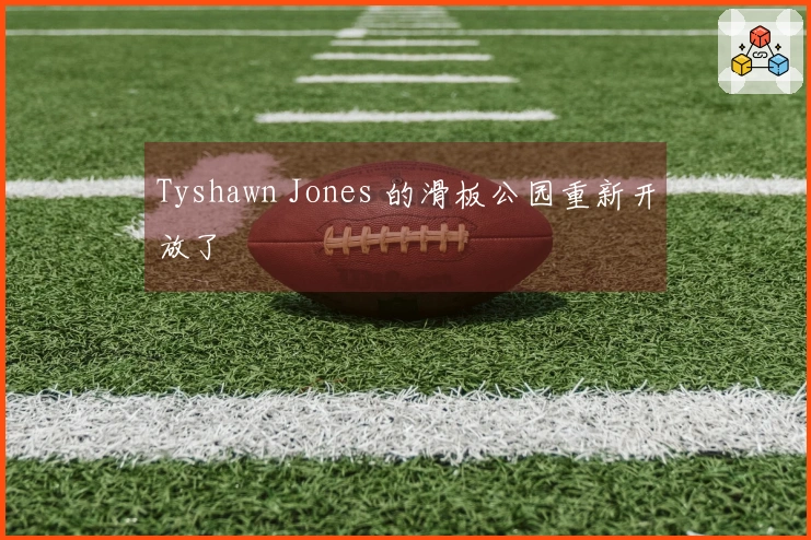 Tyshawn Jones 的滑板公园重新开放了