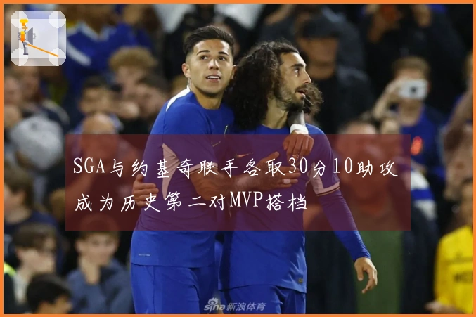 SGA与约基奇联手各取30分10助攻 成为历史第二对MVP搭档